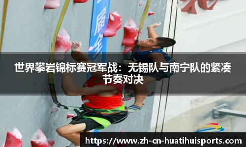 世界攀岩锦标赛冠军战：无锡队与南宁队的紧凑节奏对决