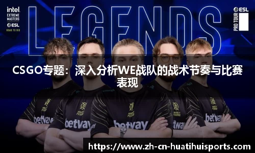CSGO专题：深入分析WE战队的战术节奏与比赛表现
