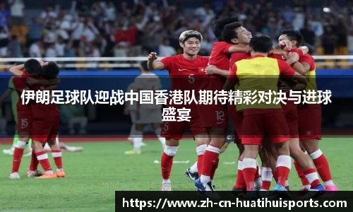 伊朗足球队迎战中国香港队期待精彩对决与进球盛宴